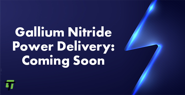 gallium nitride coming soon